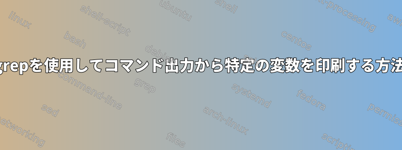 grepを使用してコマンド出力から特定の変数を印刷する方法