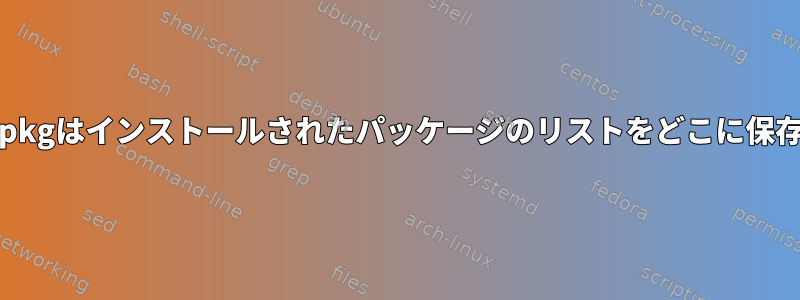 aptまたはdpkgはインストールされたパッケージのリストをどこに保存しますか？