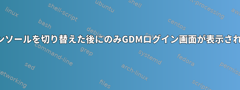 仮想コンソールを切り替えた後にのみGDMログイン画面が表示されます。