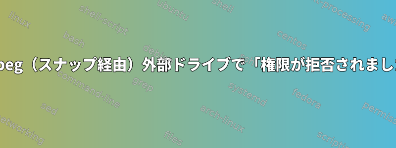 ffmpeg（スナップ経由）外部ドライブで「権限が拒否されました」