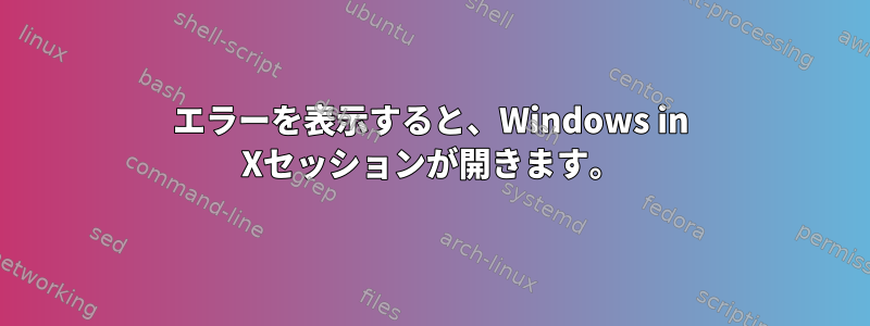 エラーを表示すると、Windows in Xセッションが開きます。