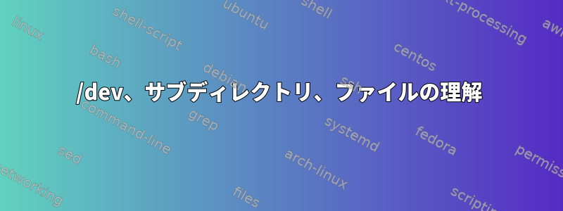 /dev、サブディレクトリ、ファイルの理解