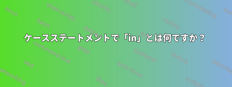 ケースステートメントで「in」とは何ですか？