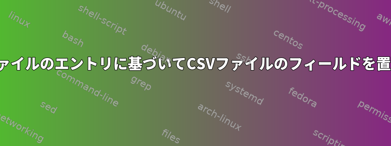 2番目のCSVファイルのエントリに基づいてCSVファイルのフィールドを置き換えます。