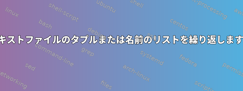 テキストファイルのタプルまたは名前のリストを繰り返します。