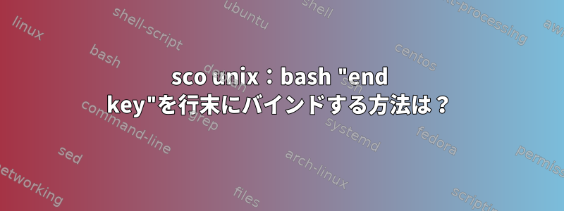 sco unix：bash "end key"を行末にバインドする方法は？