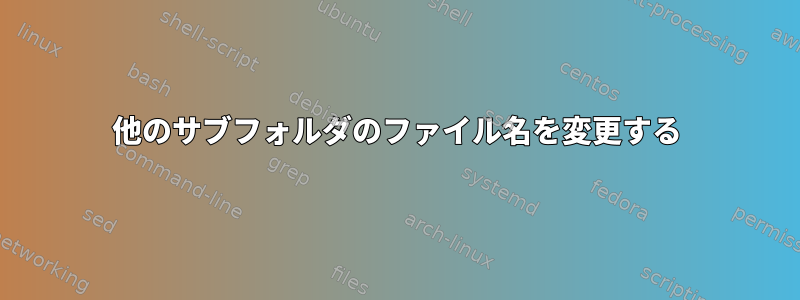 他のサブフォルダのファイル名を変更する