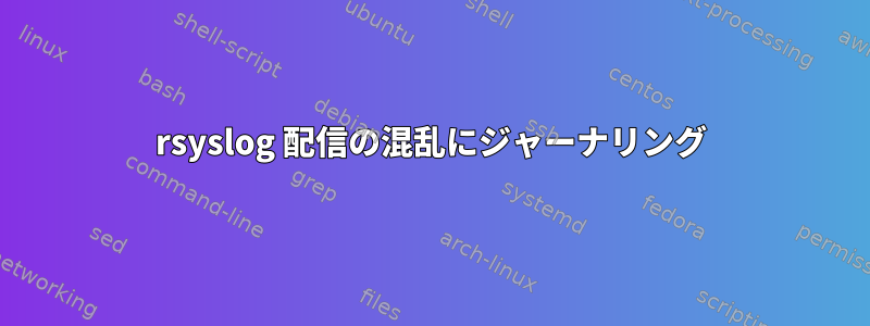 rsyslog 配信の混乱にジャーナリング