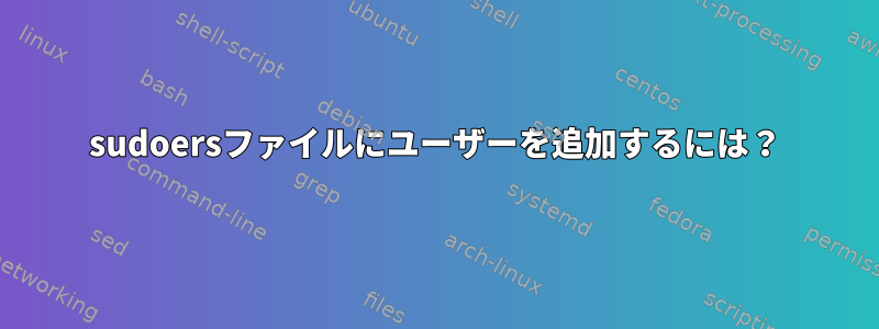 sudoersファイルにユーザーを追加するには？