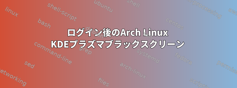 ログイン後のArch Linux KDEプラズマブラックスクリーン