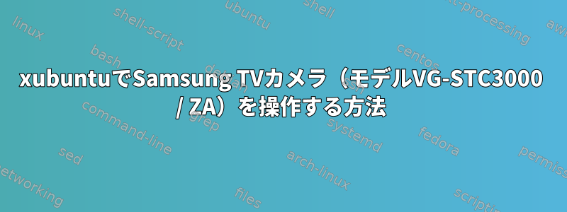 xubuntuでSamsung TVカメラ（モデルVG-STC3000 / ZA）を操作する方法