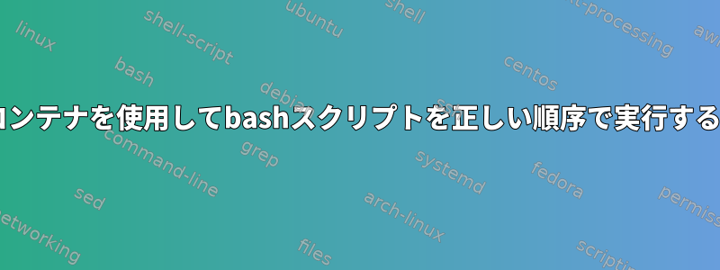 Dockerコンテナを使用してbashスクリプトを正しい順序で実行する方法は？