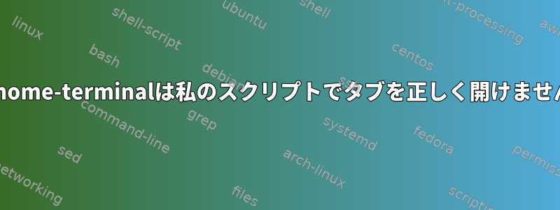 gnome-terminalは私のスクリプトでタブを正しく開けません