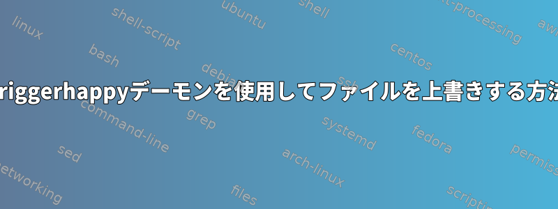 Triggerhappyデーモンを使用してファイルを上書きする方法