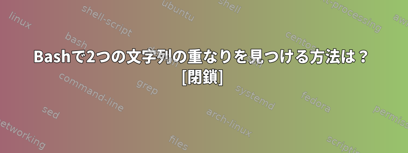 Bashで2つの文字列の重なりを見つける方法は？ [閉鎖]