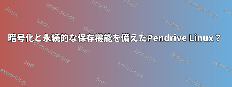 暗号化と永続的な保存機能を備えたPendrive Linux？