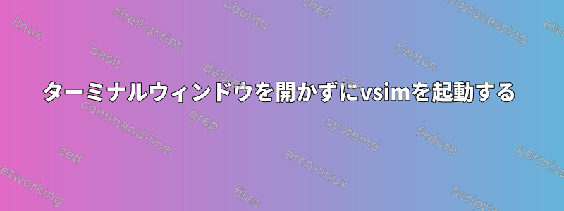 ターミナルウィンドウを開かずにvsimを起動する