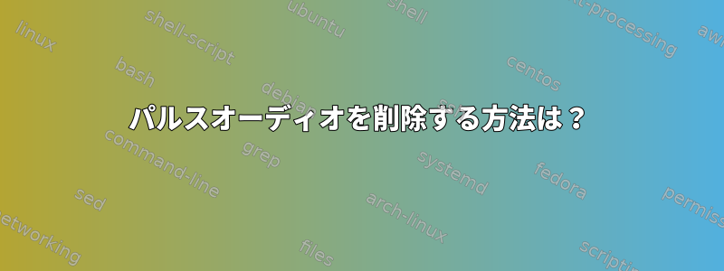 パルスオーディオを削除する方法は？