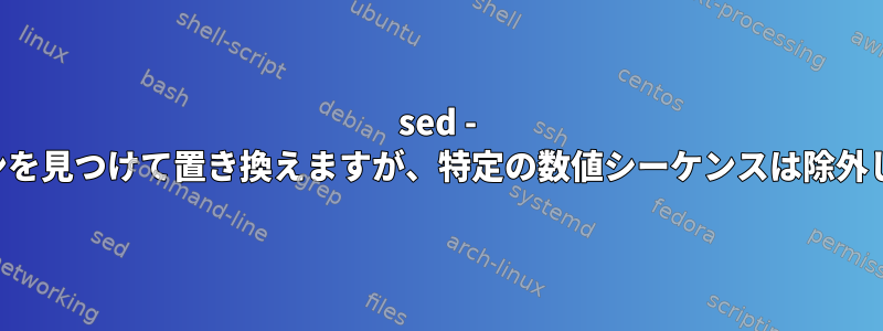 sed - パターンを見つけて置き換えますが、特定の数値シーケンスは除外します。