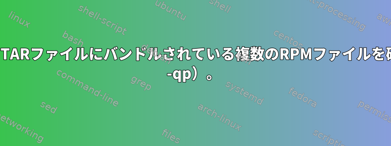 それぞれが異なるTARファイルにバンドルされている複数のRPMファイルを確認します（rpm -qp）。