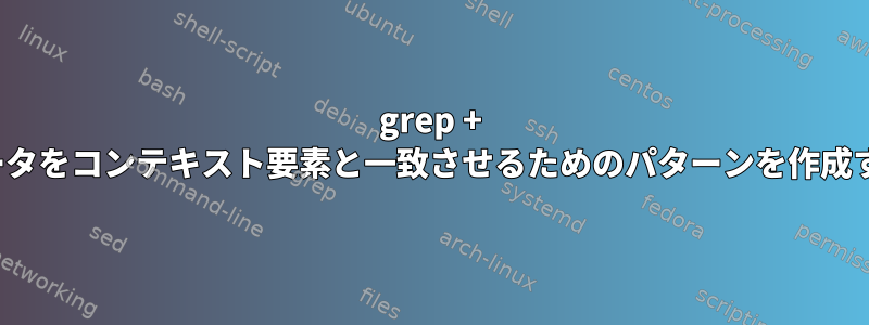 grep + regex：データをコンテキスト要素と一致させるためのパターンを作成する方法は？