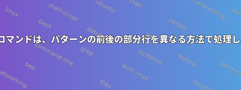 Linuxコマンドは、パターンの前後の部分行を異なる方法で処理します。