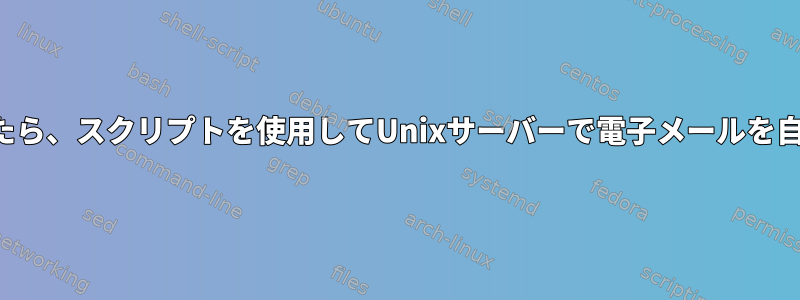 特定のログを確認したら、スクリプトを使用してUnixサーバーで電子メールを自動的に設定します。