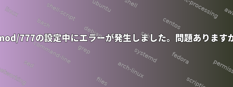 chmod/777の設定中にエラーが発生しました。問題ありますか？