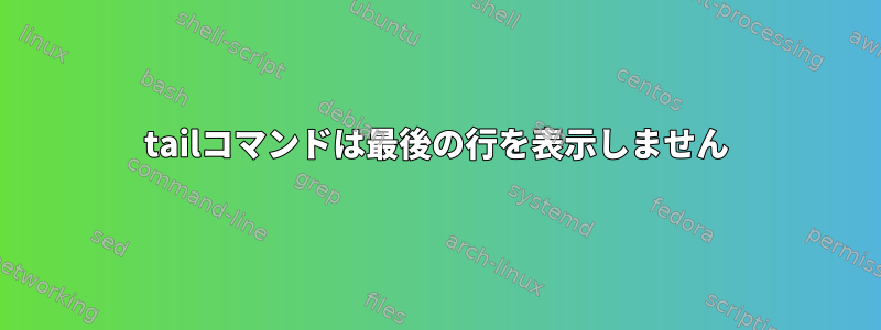 tailコマンドは最後の行を表示しません