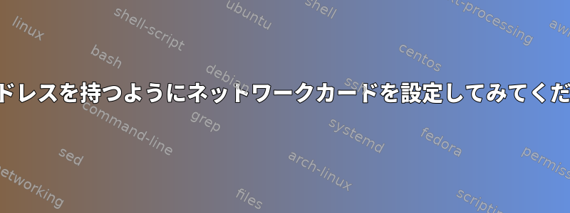 IPアドレスを持つようにネットワークカードを設定してみてください