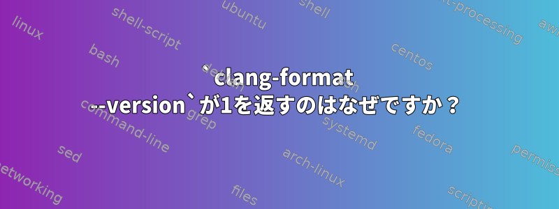 `clang-format --version`が1を返すのはなぜですか？