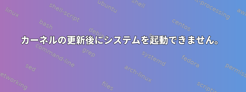 カーネルの更新後にシステムを起動できません。