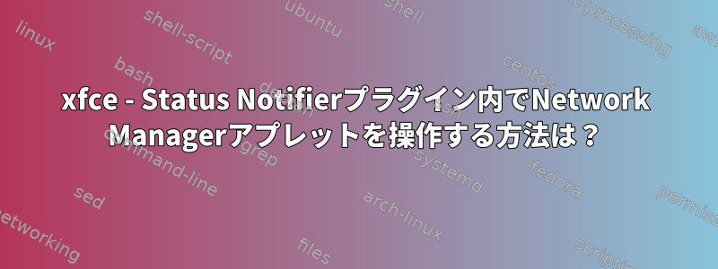 xfce - Status Notifierプラグイン内でNetwork Managerアプレットを操作する方法は？