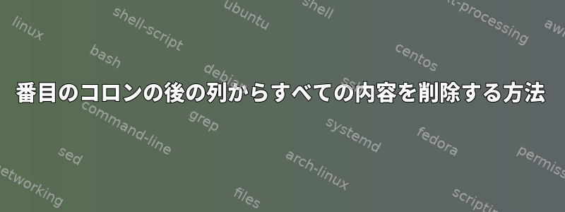 2番目のコロンの後の列からすべての内容を削除する方法