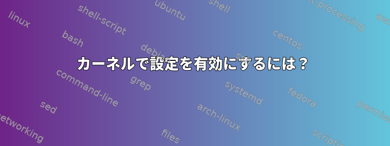 カーネルで設定を有効にするには？