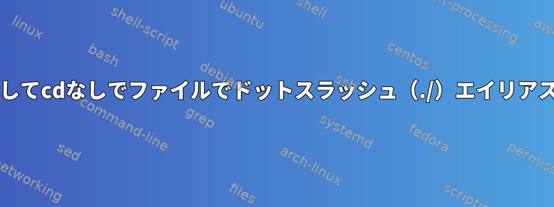 bashを使用してcdなしでファイルでドットスラッシュ（./）エイリアスを実行する