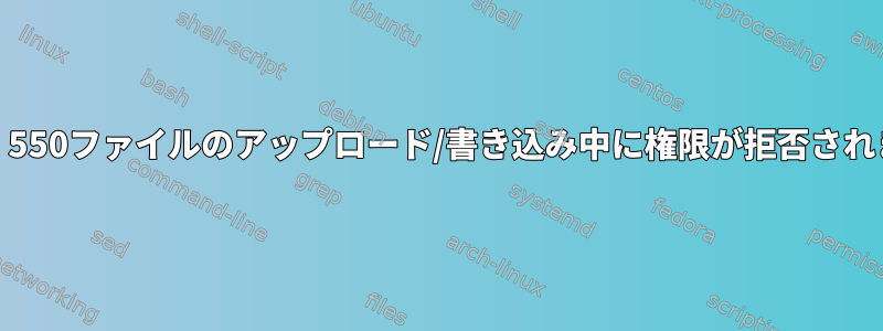 vsftpd：550ファイルのアップロード/書き込み中に権限が拒否されました。