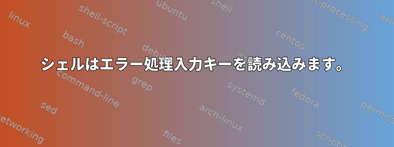 シェルはエラー処理入力キーを読み込みます。