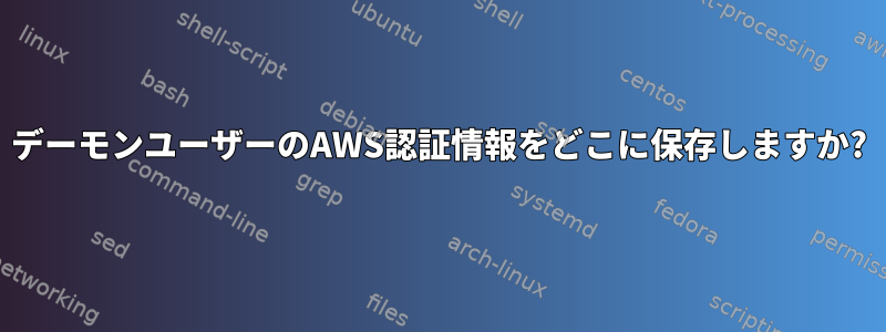 デーモンユーザーのAWS認証情報をどこに保存しますか?