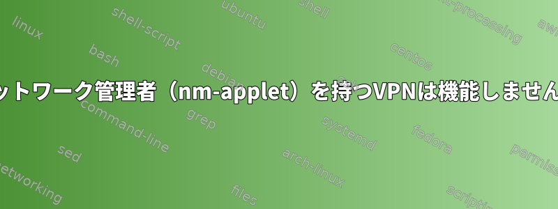 ネットワーク管理者（nm-applet）を持つVPNは機能しません。