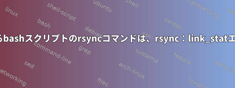 --from-filesを使用するbashスクリプトのrsyncコマンドは、rsync：link_statエラーを発生させます。