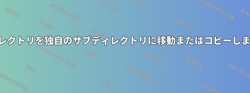 ディレクトリを独自のサブディレクトリに移動またはコピーします。