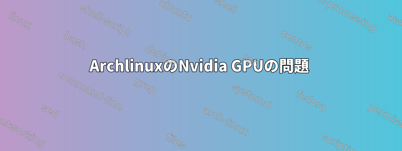 ArchlinuxのNvidia GPUの問題