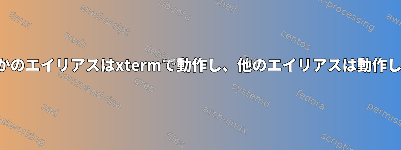 なぜいくつかのエイリアスはxtermで動作し、他のエイリアスは動作しませんか？