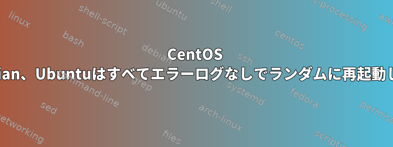 CentOS 8、Debian、Ubuntuはすべてエラーログなしでランダムに再起動します。