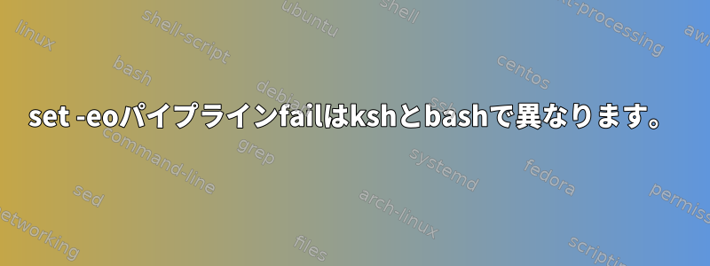 set -eoパイプラインfailはkshとbashで異なります。