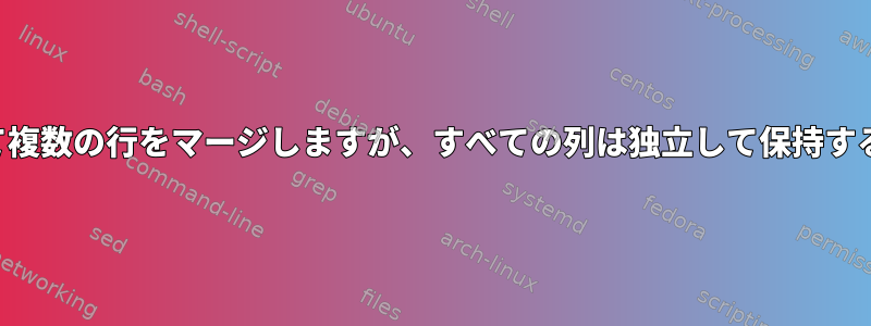 最初の列に基づいて複数の行をマージしますが、すべての列は独立して保持する必要があります。