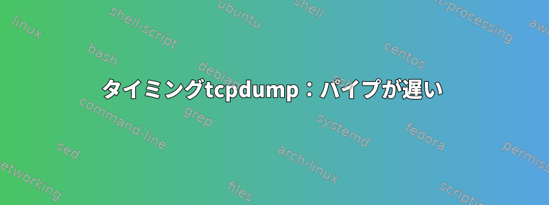 タイミングtcpdump：パイプが遅い