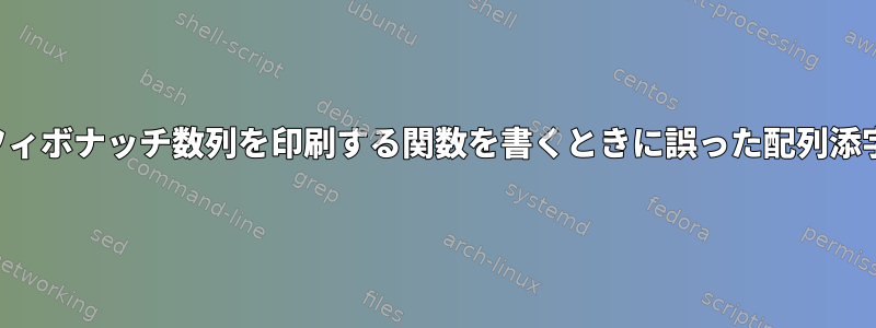 フィボナッチ数列を印刷する関数を書くときに誤った配列添字