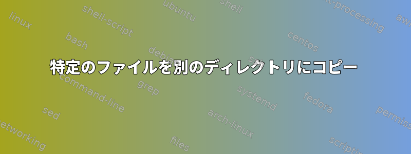 特定のファイルを別のディレクトリにコピー